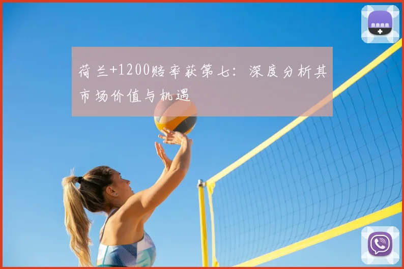 荷兰+1200赔率获第七：深度分析其市场价值与机遇