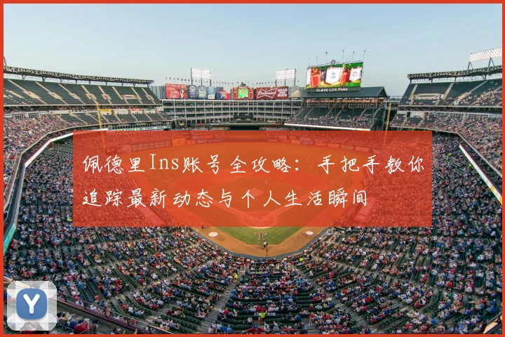 佩德里Ins账号全攻略：手把手教你追踪最新动态与个人生活瞬间