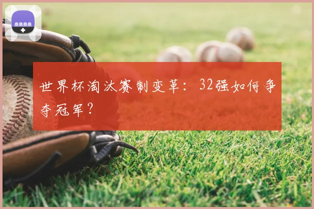 世界杯淘汰赛制变革：32强如何争夺冠军？