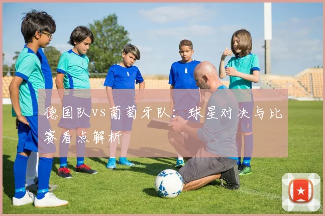 德国队vs葡萄牙队：球星对决与比赛看点解析