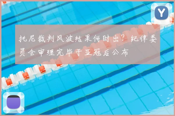 托尼裁判风波结果何时出？纪律委员会审理完毕于亚冠后公布