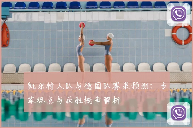 凯尔特人队与德国队赛果预测：专家观点与获胜概率解析