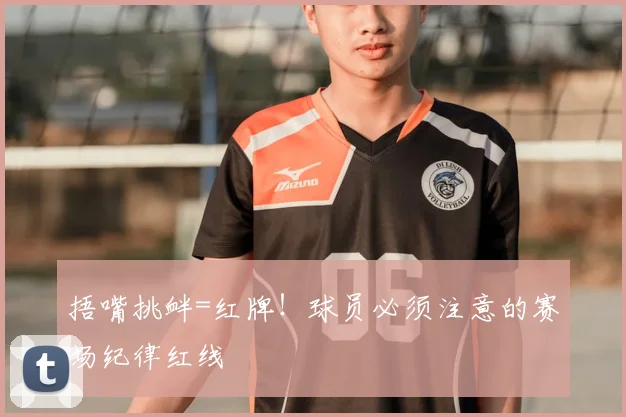 捂嘴挑衅=红牌！球员必须注意的赛场纪律红线