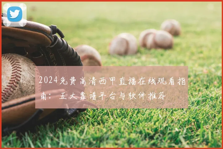 2024免费高清西甲直播在线观看指南：五大靠谱平台与软件推荐