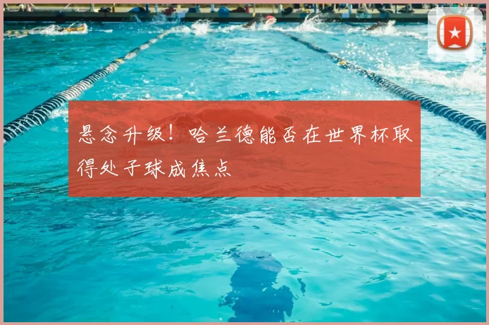 悬念升级！哈兰德能否在世界杯取得处子球成焦点
