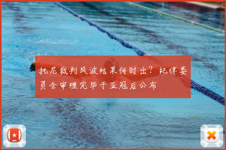 托尼裁判风波结果何时出？纪律委员会审理完毕于亚冠后公布