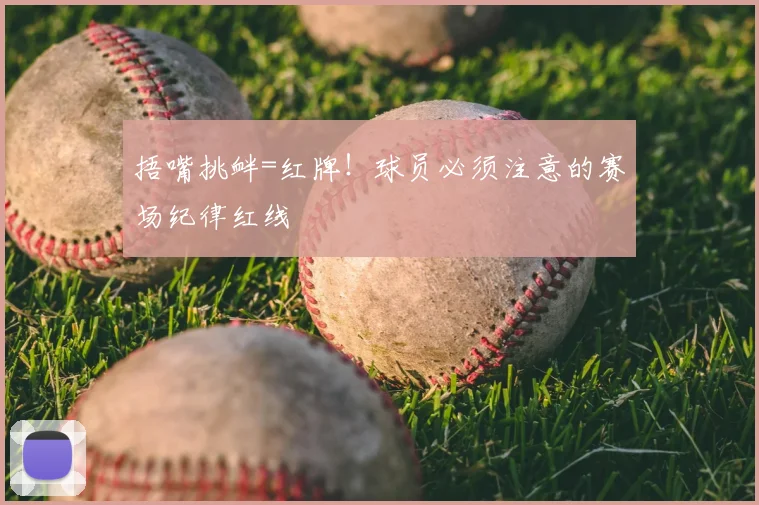 捂嘴挑衅=红牌！球员必须注意的赛场纪律红线