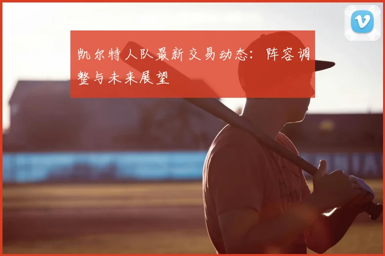 凯尔特人队最新交易动态：阵容调整与未来展望
