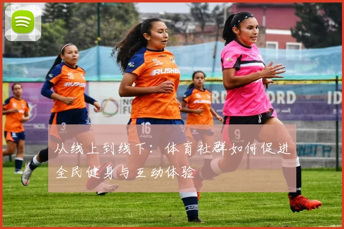 从线上到线下：体育社群如何促进全民健身与互动体验