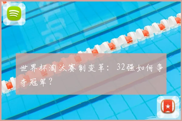 世界杯淘汰赛制变革：32强如何争夺冠军？