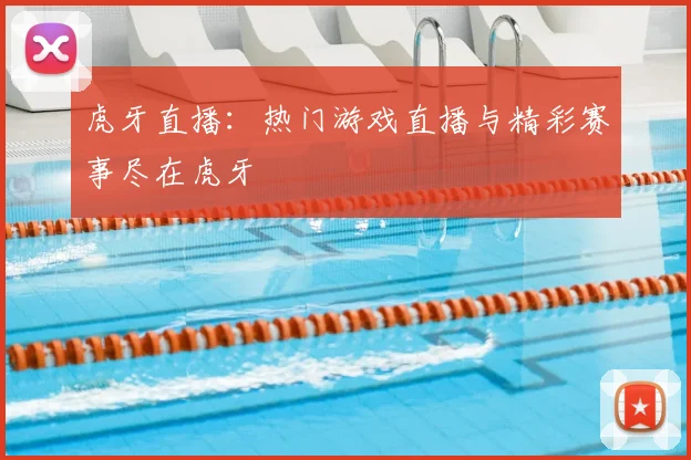 虎牙直播：热门游戏直播与精彩赛事尽在虎牙